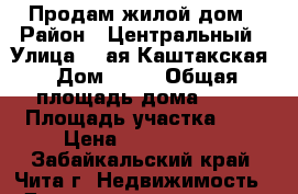 Продам жилой дом › Район ­ Центральный › Улица ­ 4ая Каштакская › Дом ­ 52 › Общая площадь дома ­ 40 › Площадь участка ­ 5 › Цена ­ 1 700 000 - Забайкальский край, Чита г. Недвижимость » Дома, коттеджи, дачи продажа   . Забайкальский край,Чита г.